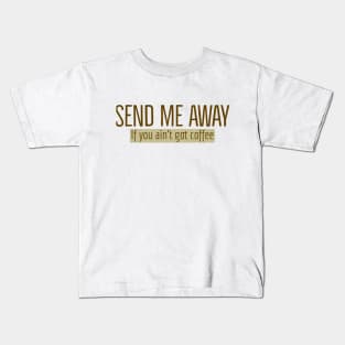 Send Me Away If You Ain't Got Coffee Kids T-Shirt